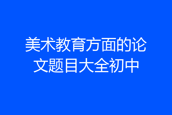 美术教育方面的论文题目大全初中