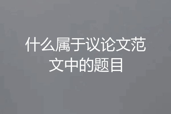 什么属于议论文范文中的题目