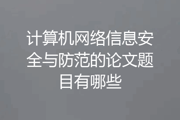 计算机网络信息安全与防范的论文题目有哪些