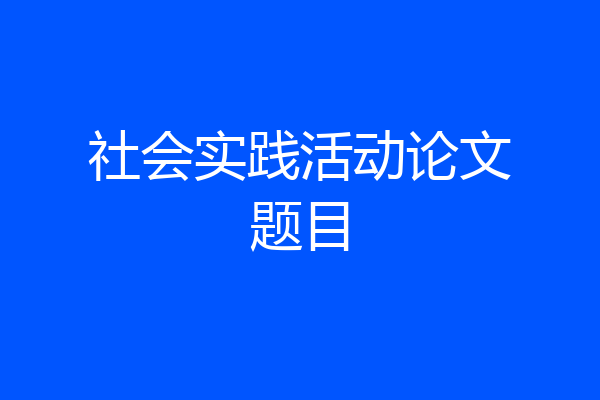 社会实践活动论文题目