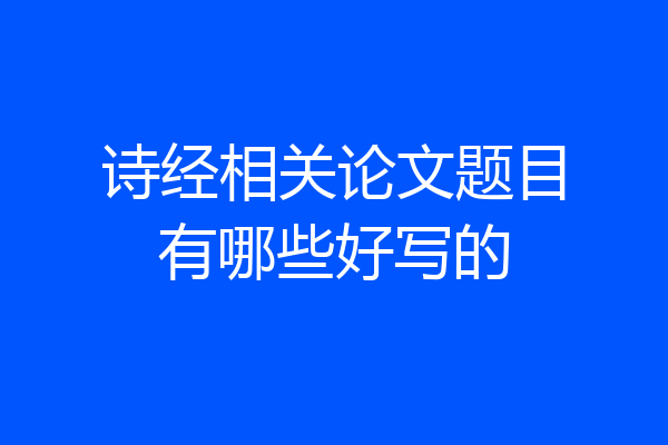 诗经相关论文题目有哪些好写的