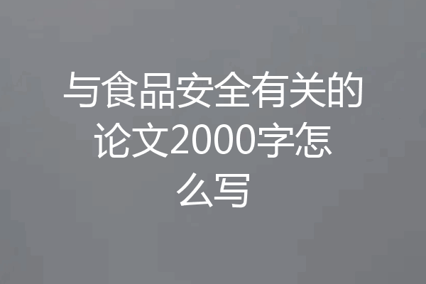 与食品安全有关的论文2000字怎么写
