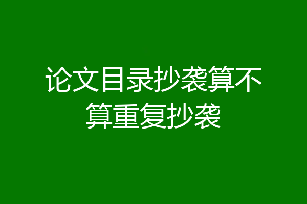 论文目录抄袭算不算重复抄袭