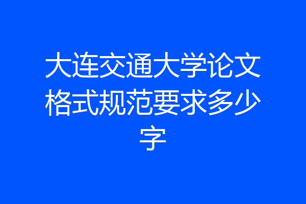大连交通大学论文格式规范要求多少字
