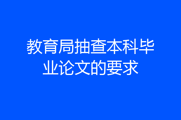 教育局抽查本科毕业论文的要求