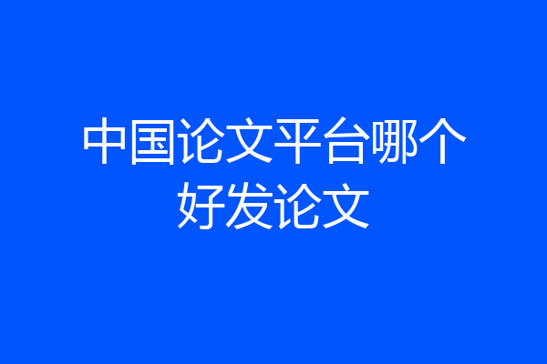 中国论文平台哪个好发论文