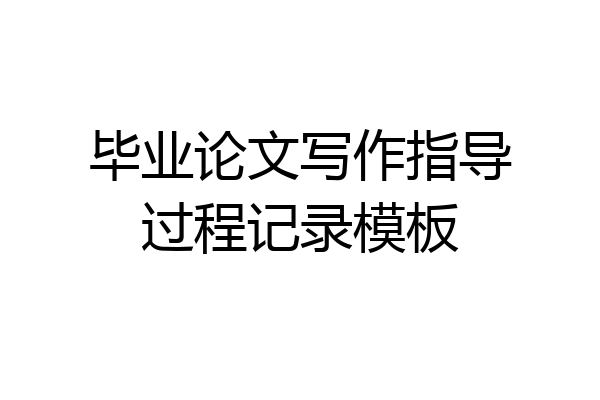 毕业论文写作指导过程记录模板