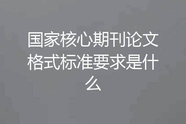 国家核心期刊论文格式标准要求是什么