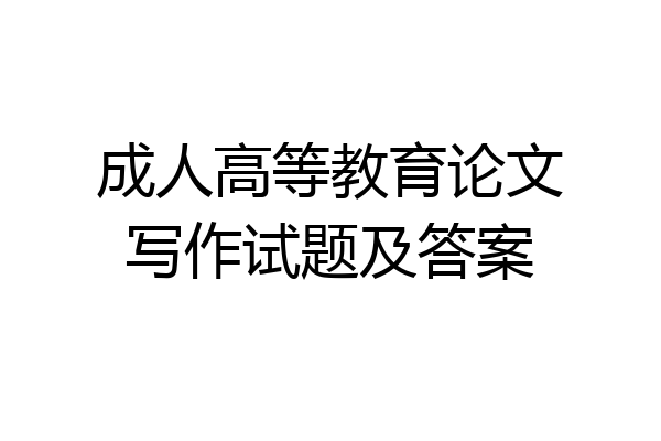 成人高等教育论文写作试题及答案