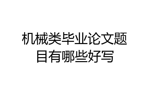 机械类毕业论文题目有哪些好写