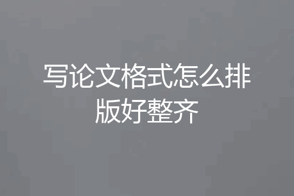 写论文格式怎么排版好整齐