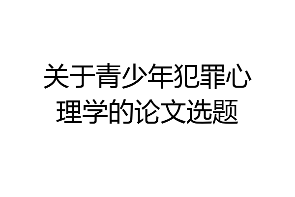 关于青少年犯罪心理学的论文选题