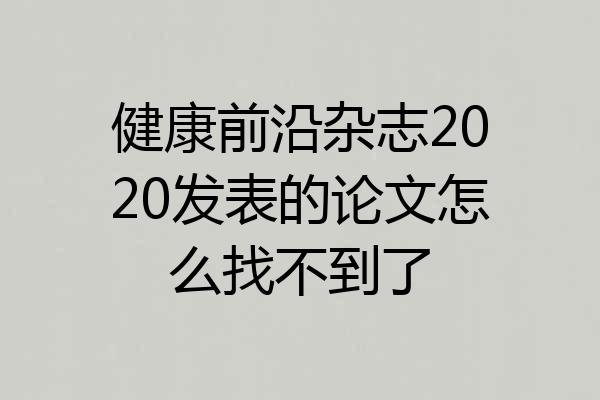 健康前沿杂志2020发表的论文怎么找不到了