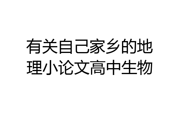 有关自己家乡的地理小论文高中生物
