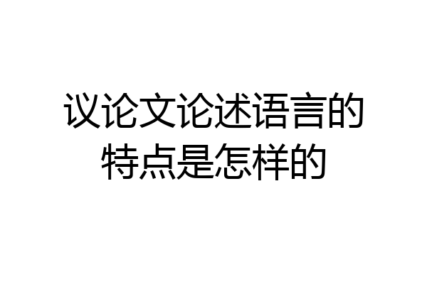 议论文论述语言的特点是怎样的