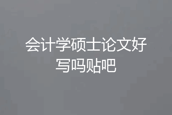 会计学硕士论文好写吗贴吧