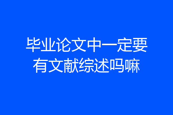 毕业论文中一定要有文献综述吗嘛