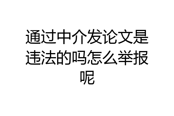 通过中介发论文是违法的吗怎么举报呢