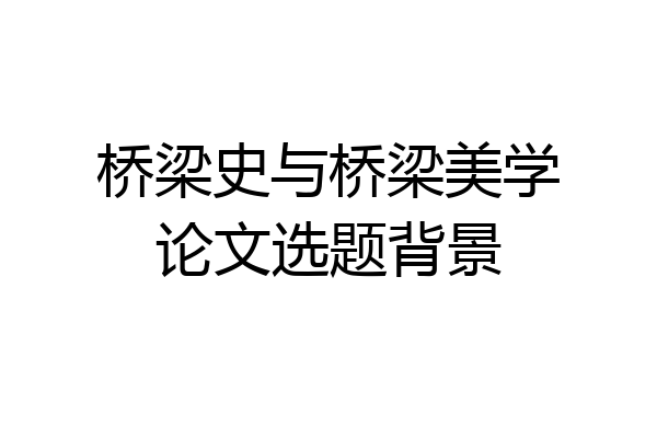 桥梁史与桥梁美学论文选题背景