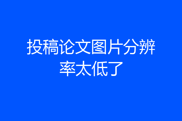 投稿论文图片分辨率太低了