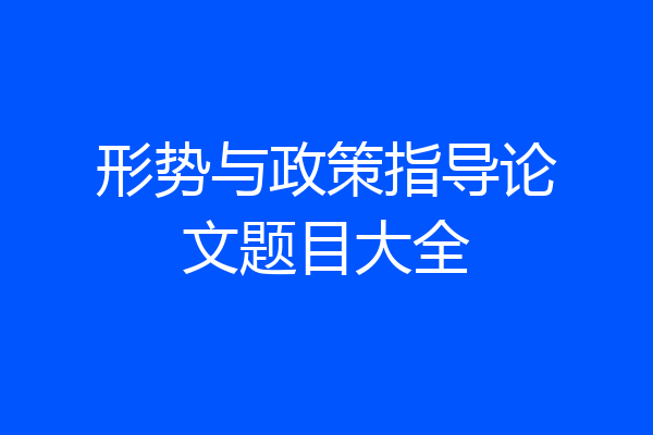 形势与政策指导论文题目大全