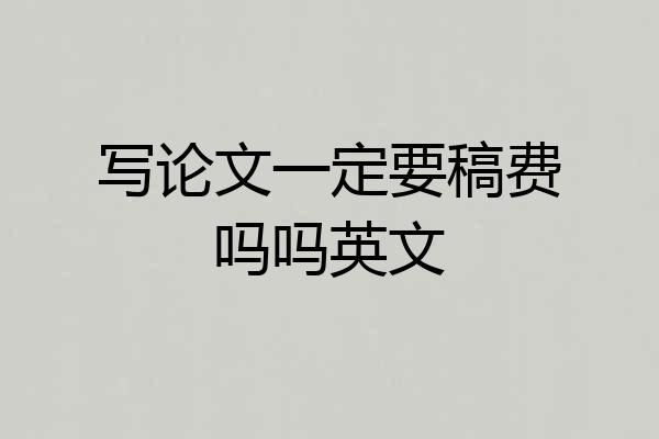 写论文一定要稿费吗吗英文