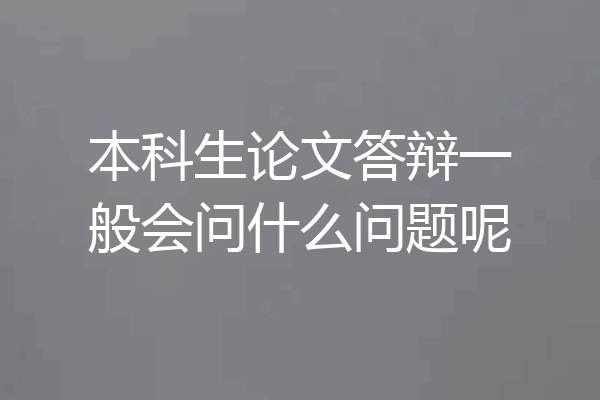 本科生论文答辩一般会问什么问题呢