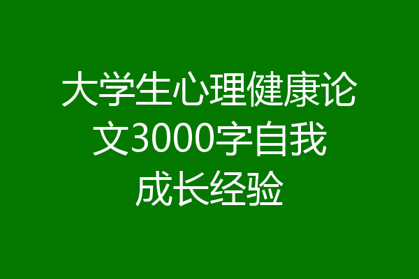 大学生心理健康论文3000字自我成长经验