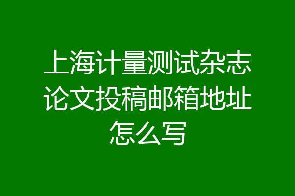 上海计量测试杂志论文投稿邮箱地址怎么写