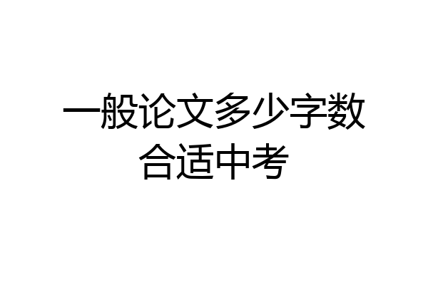 一般论文多少字数合适中考