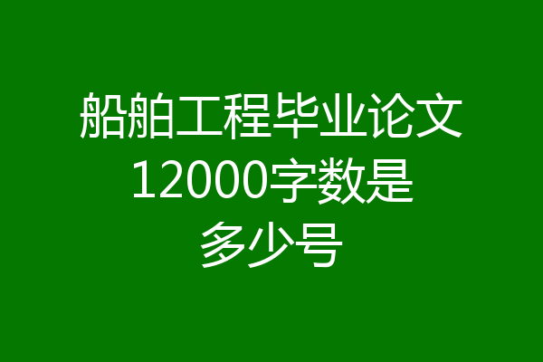 船舶工程毕业论文12000字数是多少号