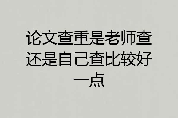 论文查重是老师查还是自己查比较好一点