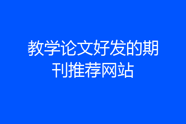 教学论文好发的期刊推荐网站