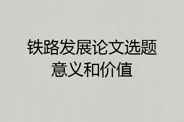 铁路发展论文选题意义和价值