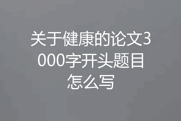 关于健康的论文3000字开头题目怎么写