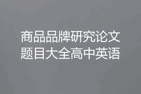 商品品牌研究论文题目大全高中英语