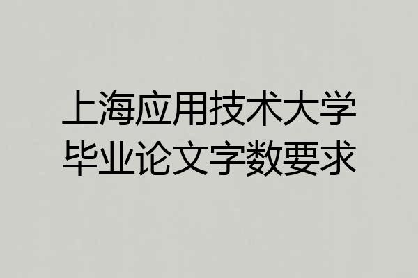 上海应用技术大学毕业论文字数要求