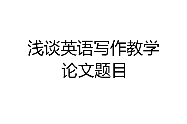浅谈英语写作教学论文题目