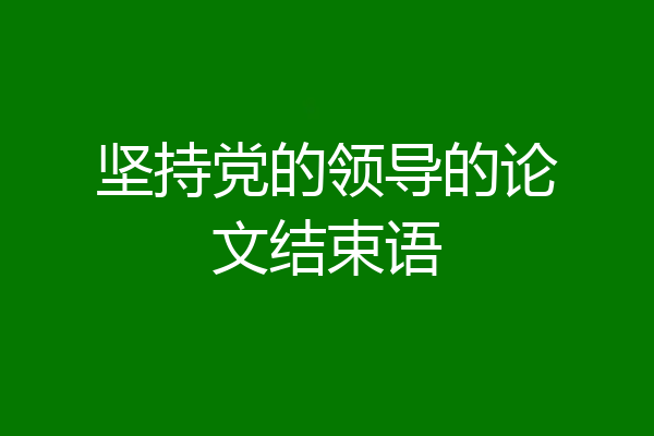 坚持党的领导的论文结束语