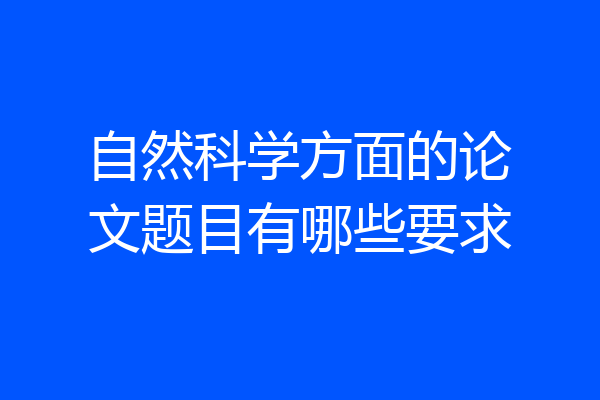 自然科学方面的论文题目有哪些要求