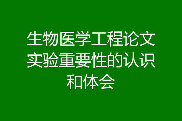 生物医学工程论文实验重要性的认识和体会