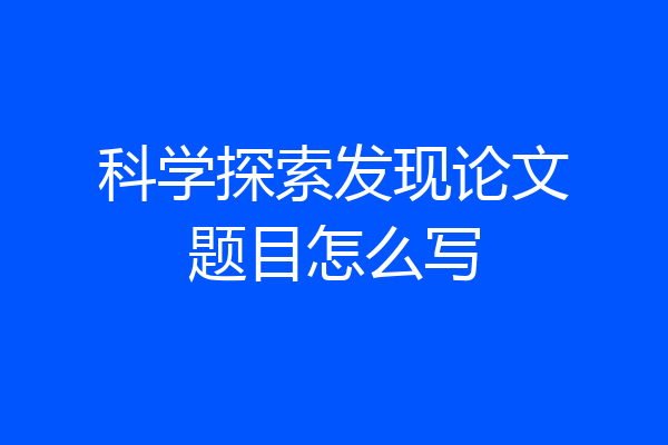 科学探索发现论文题目怎么写