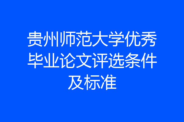 贵州师范大学优秀毕业论文评选条件及标准
