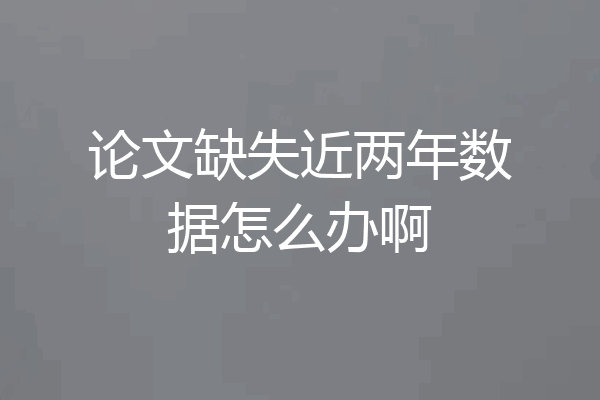 论文缺失近两年数据怎么办啊
