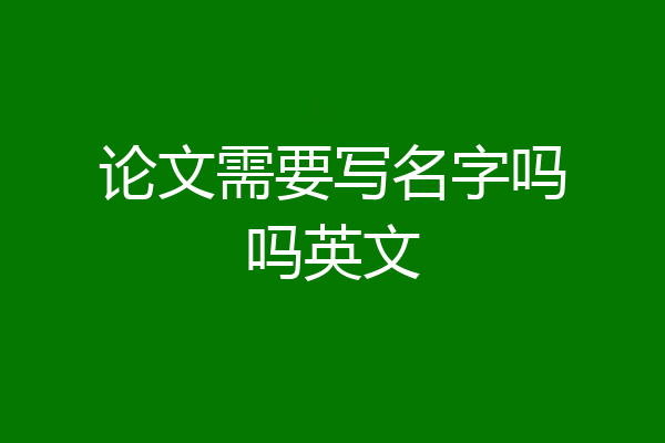 论文需要写名字吗吗英文