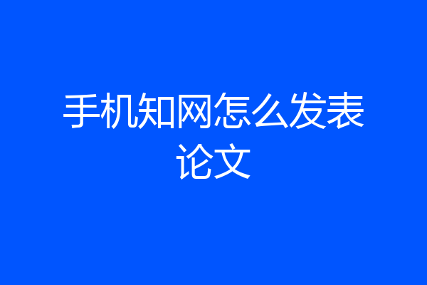 手机知网怎么发表论文