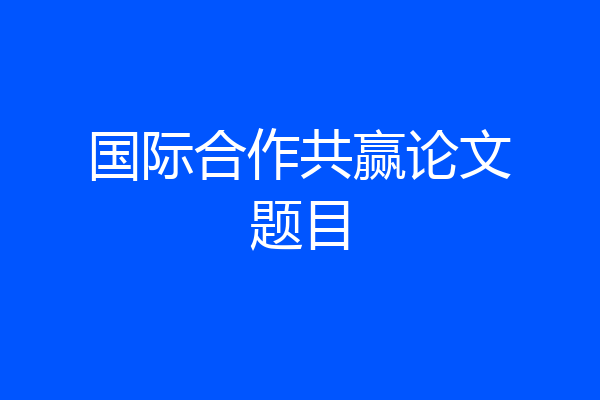 国际合作共赢论文题目