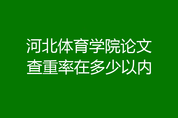 河北体育学院论文查重率在多少以内