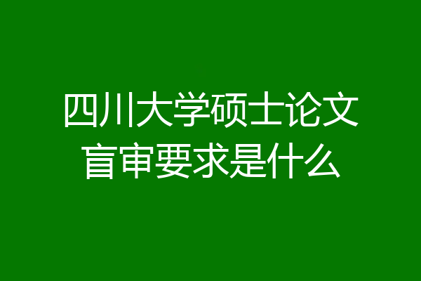四川大学硕士论文盲审要求是什么