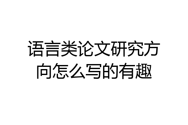 语言类论文研究方向怎么写的有趣
